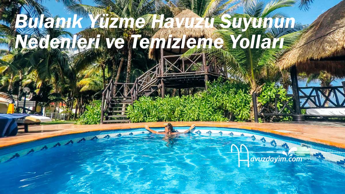 Bulanık Yüzme Havuzu Suyunun Nedenleri ve Temizleme Yolları 